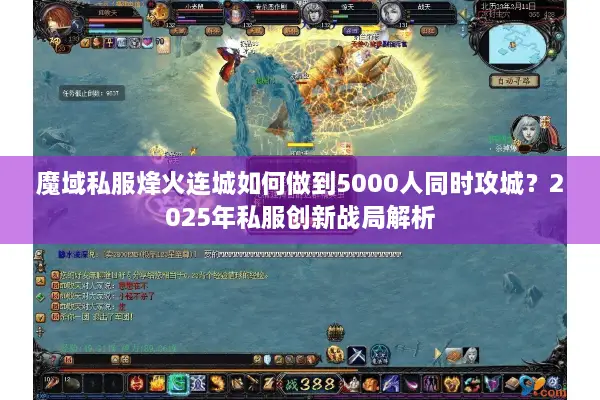 魔域私服烽火连城如何做到5000人同时攻城？2025年私服创新战局解析