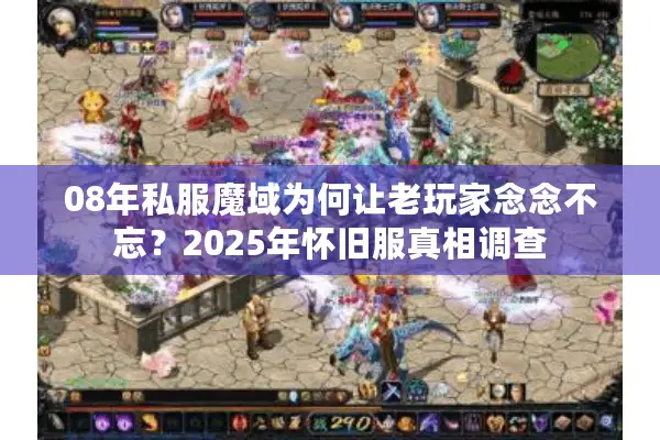 08年私服魔域为何让老玩家念念不忘？2025年怀旧服真相调查