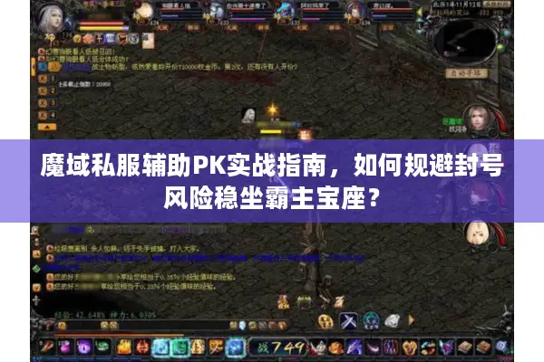 魔域私服辅助PK实战指南，如何规避封号风险稳坐霸主宝座？