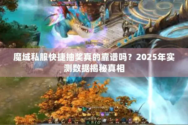 魔域私服快捷抽奖真的靠谱吗？2025年实测数据揭秘真相