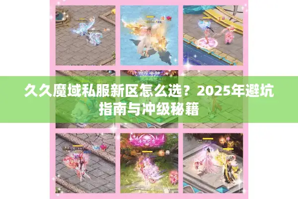 久久魔域私服新区怎么选？2025年避坑指南与冲级秘籍