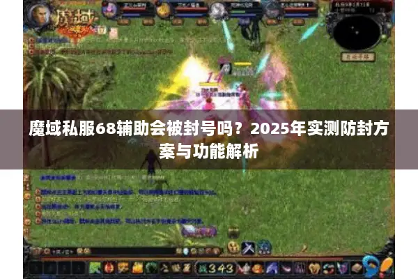 魔域私服68辅助会被封号吗？2025年实测防封方案与功能解析