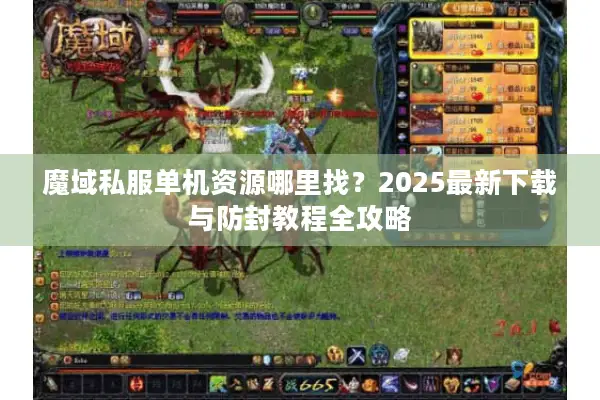 魔域私服单机资源哪里找？2025最新下载与防封教程全攻略