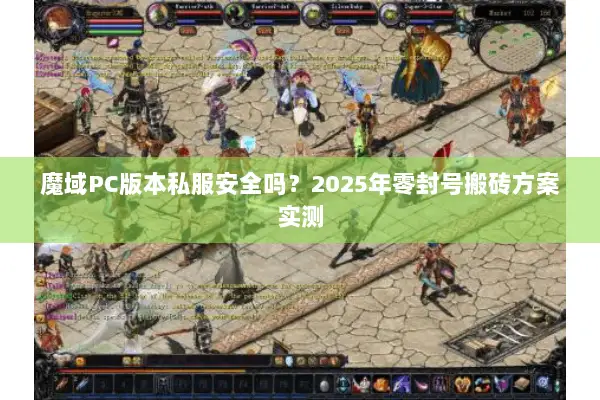 魔域PC版本私服安全吗？2025年零封号搬砖方案实测