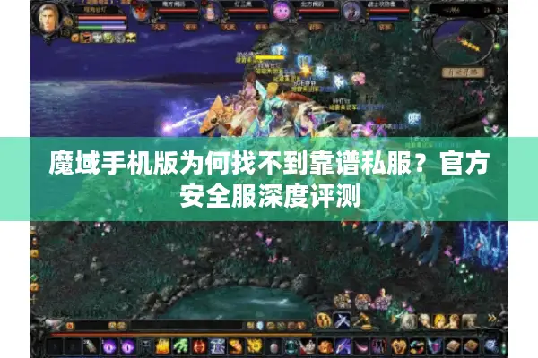 魔域手机版为何找不到靠谱私服?官方安全服深度评测 魔域手机版为何找不到靠谱私服?官方安全服深度评测