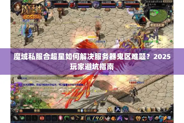魔域私服合超星如何解决服务器鬼区难题？2025玩家避坑指南