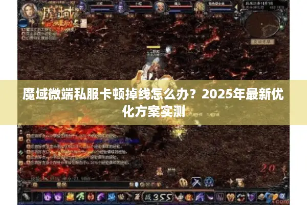 魔域微端私服卡顿掉线怎么办?2025年最新优化方案实测 魔域微端私服卡顿掉线怎么办?2025年最新优化方案实测