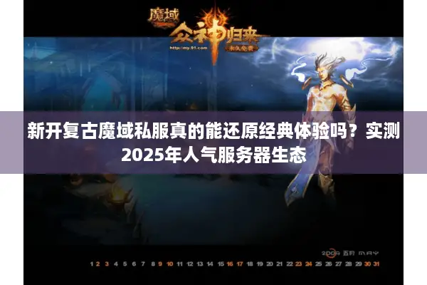 新开复古魔域私服真的能还原经典体验吗？实测2025年人气服务器生态