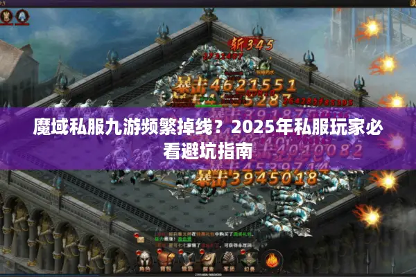 魔域私服九游频繁掉线？2025年私服玩家必看避坑指南