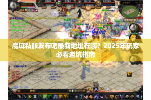 魔域私服发布吧最新地址在哪？2025年玩家必看避坑指南
