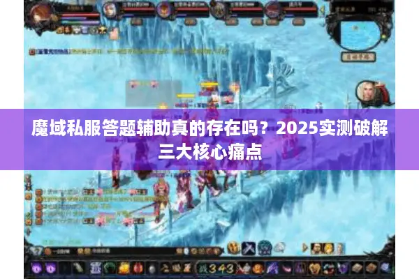 魔域私服答题辅助真的存在吗？2025实测破解三大核心痛点