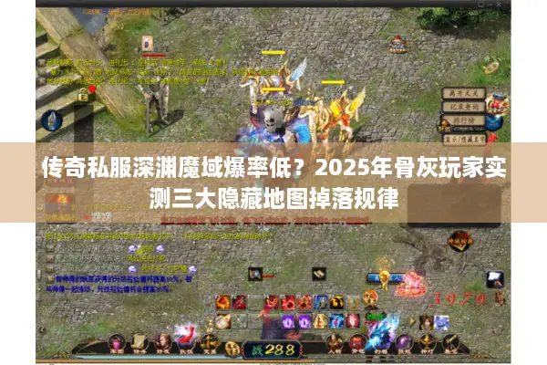 传奇私服深渊魔域爆率低？2025年骨灰玩家实测三大隐藏地图掉落规律