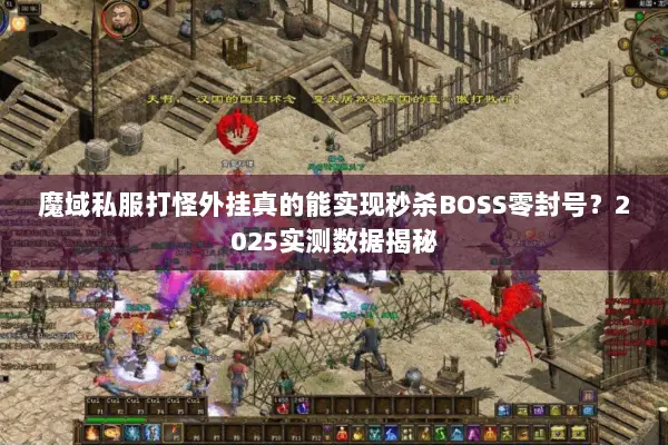 魔域私服打怪外挂真的能实现秒杀BOSS零封号？2025实测数据揭秘