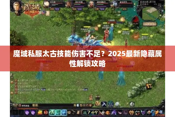 魔域私服太古技能伤害不足？2025最新隐藏属性解锁攻略