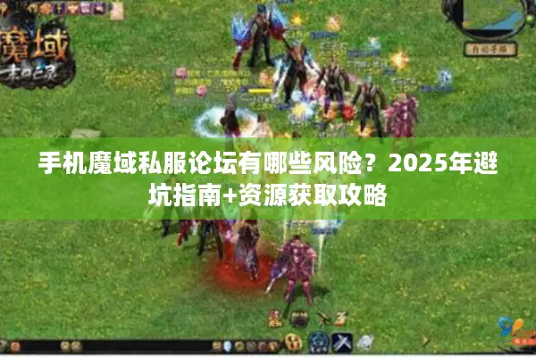 手机魔域私服论坛有哪些风险？2025年避坑指南+资源获取攻略