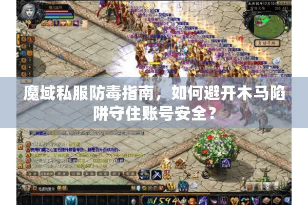 魔域私服防毒指南，如何避开木马陷阱守住账号安全？