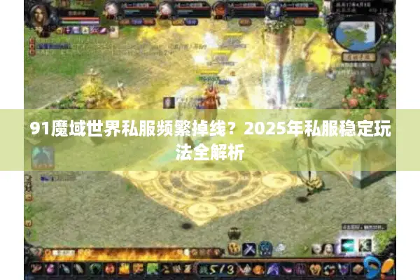 91魔域世界私服频繁掉线？2025年私服稳定玩法全解析