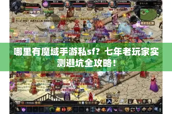 哪里有魔域手游私sf？七年老玩家实测避坑全攻略！