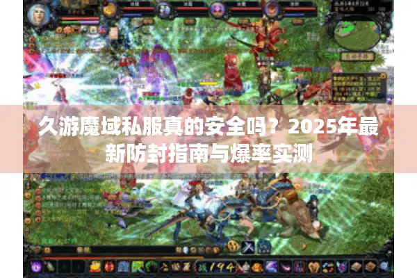 久游魔域私服真的安全吗？2025年最新防封指南与爆率实测