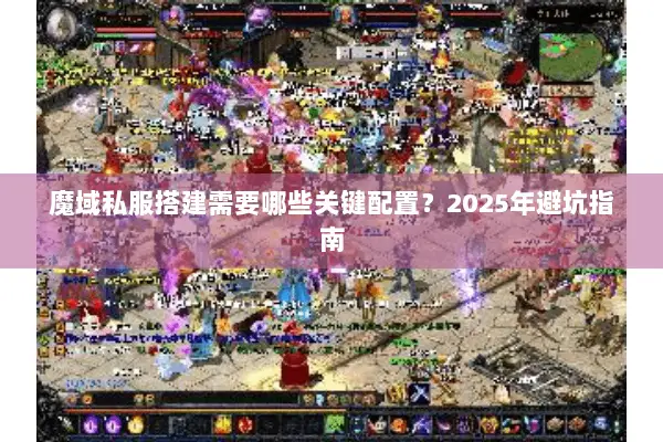 魔域私服搭建需要哪些关键配置？2025年避坑指南
