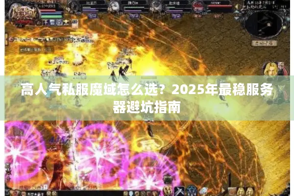 高人气私服魔域怎么选？2025年最稳服务器避坑指南