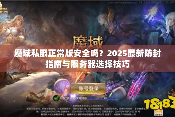 魔域私服正常版安全吗？2025最新防封指南与服务器选择技巧