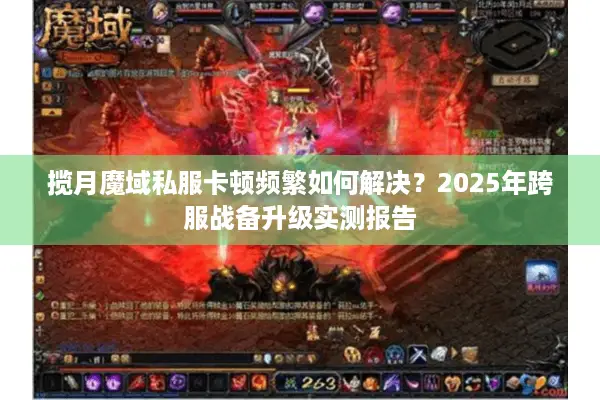 揽月魔域私服卡顿频繁如何解决？2025年跨服战备升级实测报告