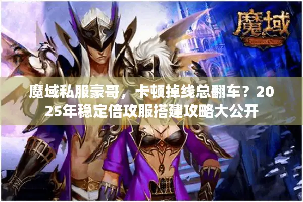 魔域私服豪哥，卡顿掉线总翻车？2025年稳定倍攻服搭建攻略大公开