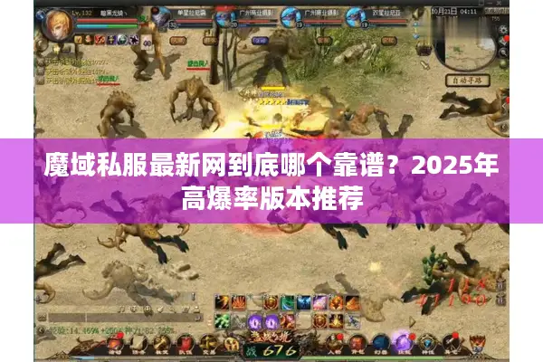 魔域私服最新网到底哪个靠谱?2025年高爆率版本推荐 魔域私服最新网到底哪个靠谱?2025年高爆率版本推荐