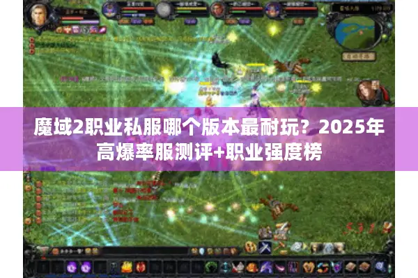 魔域2职业私服哪个版本最耐玩？2025年高爆率服测评+职业强度榜