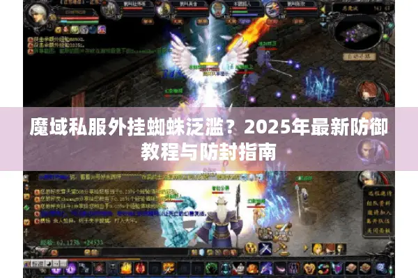 魔域私服外挂蜘蛛泛滥？2025年最新防御教程与防封指南