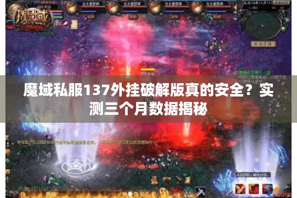 魔域私服137外挂破解版真的安全？实测三个月数据揭秘