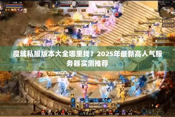 魔域私服版本大全哪里找？2025年最新高人气服务器实测推荐