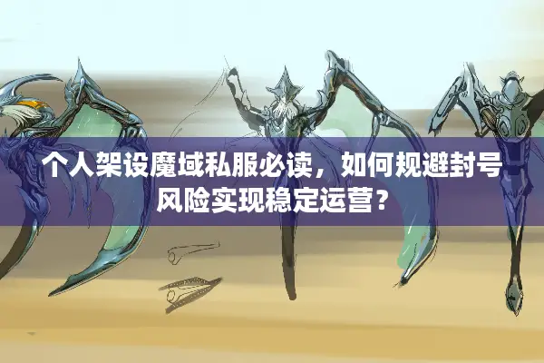 个人架设魔域私服必读，如何规避封号风险实现稳定运营？