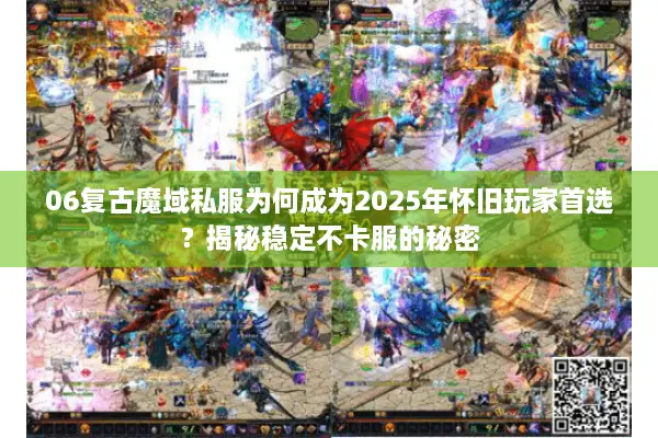 06复古魔域私服为何成为2025年怀旧玩家首选？揭秘稳定不卡服的秘密