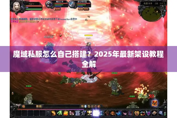 魔域私服怎么自己搭建？2025年最新架设教程全解