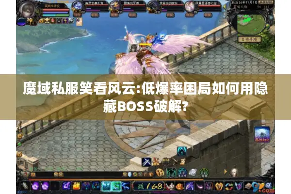 魔域私服笑看风云:低爆率困局如何用隐藏BOSS破解?