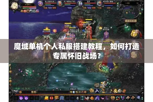 魔域单机个人私服搭建教程，如何打造专属怀旧战场？