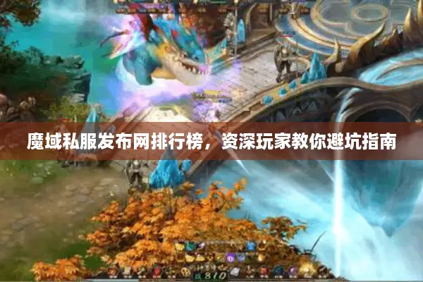 魔域私服发布网排行榜，资深玩家教你避坑指南