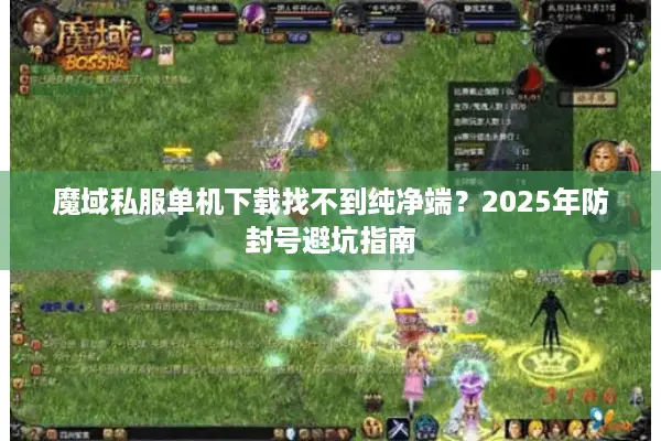 魔域私服单机下载找不到纯净端？2025年防封号避坑指南