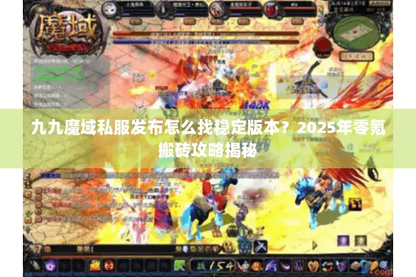 九九魔域私服发布怎么找稳定版本?2025年零氪搬砖攻略揭秘 九九魔域私服发布怎么找稳定版本?2025年零氪搬砖攻略揭秘