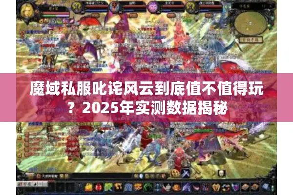 魔域私服叱诧风云到底值不值得玩？2025年实测数据揭秘