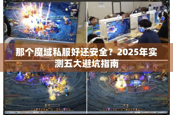 那个魔域私服好还安全？2025年实测五大避坑指南