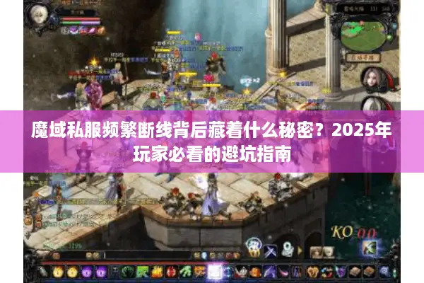 魔域私服频繁断线背后藏着什么秘密？2025年玩家必看的避坑指南