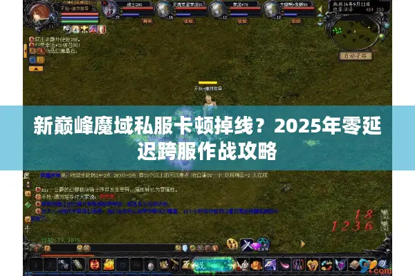 新巅峰魔域私服卡顿掉线？2025年零延迟跨服作战攻略