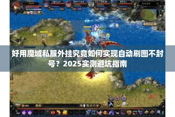 好用魔域私服外挂究竟如何实现自动刷图不封号？2025实测避坑指南