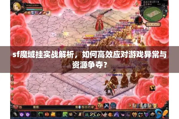 sf魔域挂实战解析，如何高效应对游戏异常与资源争夺？