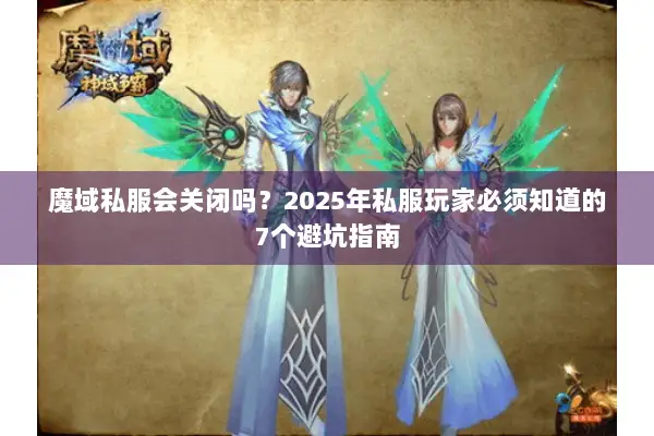魔域私服会关闭吗？2025年私服玩家必须知道的7个避坑指南