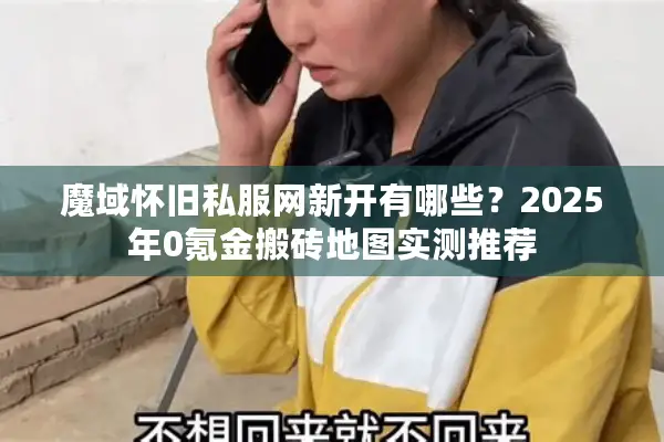 魔域怀旧私服网新开有哪些?2025年0氪金搬砖地图实测推荐 魔域怀旧私服网新开有哪些?2025年0氪金搬砖地图实测推荐
