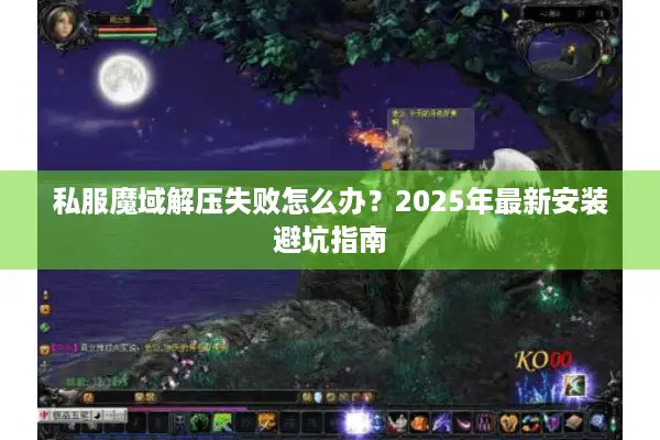 私服魔域解压失败怎么办？2025年最新安装避坑指南